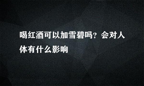 喝红酒可以加雪碧吗？会对人体有什么影响