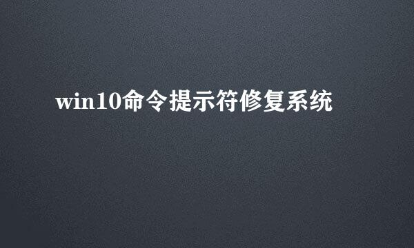 win10命令提示符修复系统