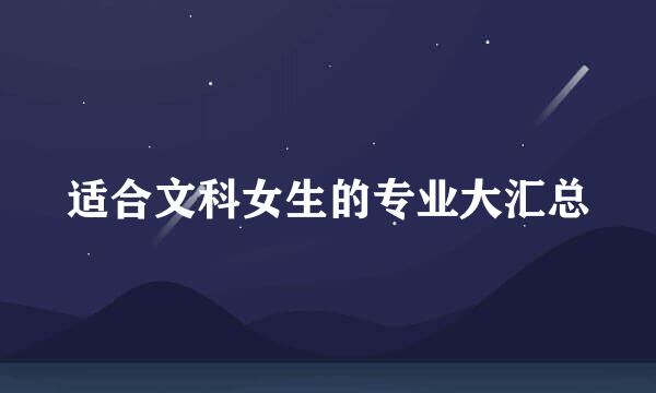 适合文科女生的专业大汇总