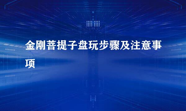 金刚菩提子盘玩步骤及注意事项