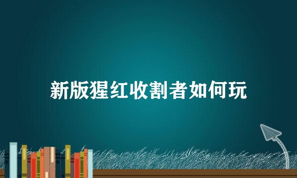 新版猩红收割者如何玩