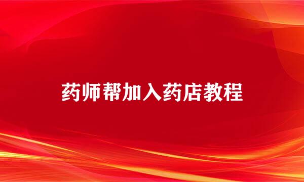 药师帮加入药店教程