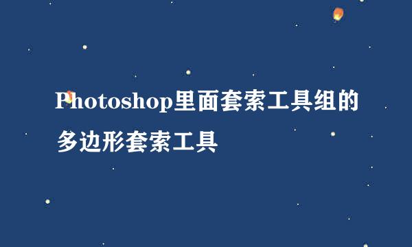 Photoshop里面套索工具组的多边形套索工具