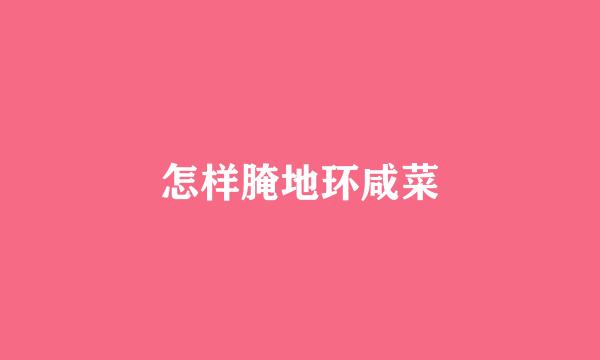 怎样腌地环咸菜