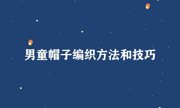 男童帽子编织方法和技巧