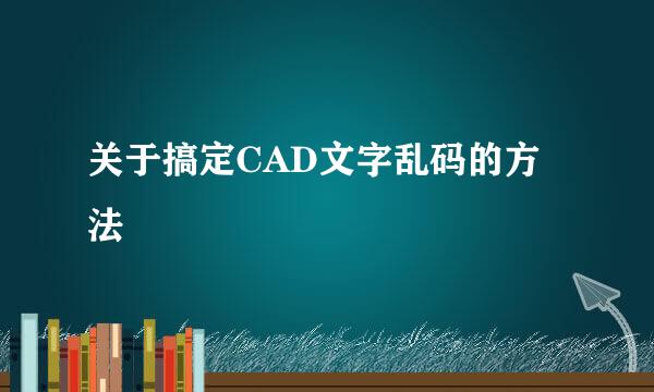 关于搞定CAD文字乱码的方法