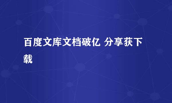 百度文库文档破亿 分享获下载劵