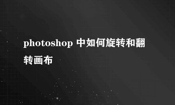 photoshop 中如何旋转和翻转画布