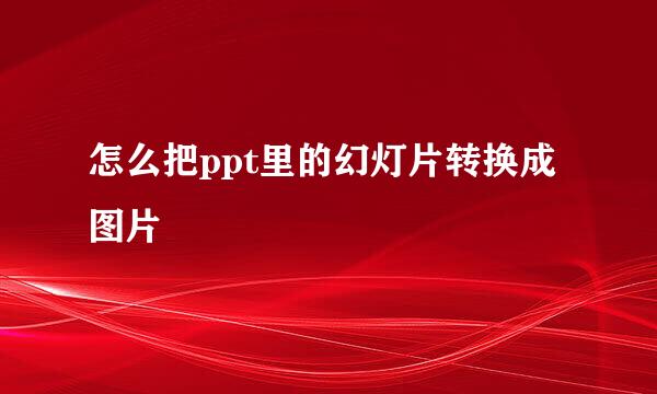 怎么把ppt里的幻灯片转换成图片
