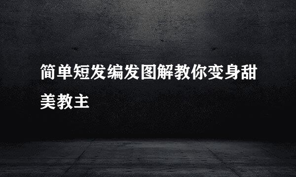 简单短发编发图解教你变身甜美教主