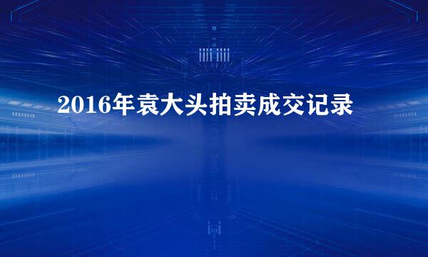 2016年袁大头拍卖成交记录