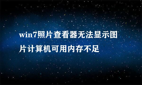 win7照片查看器无法显示图片计算机可用内存不足