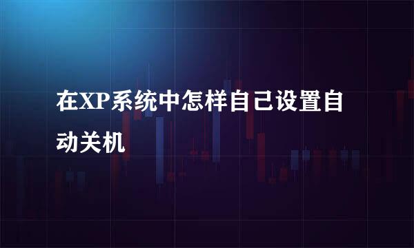 在XP系统中怎样自己设置自动关机