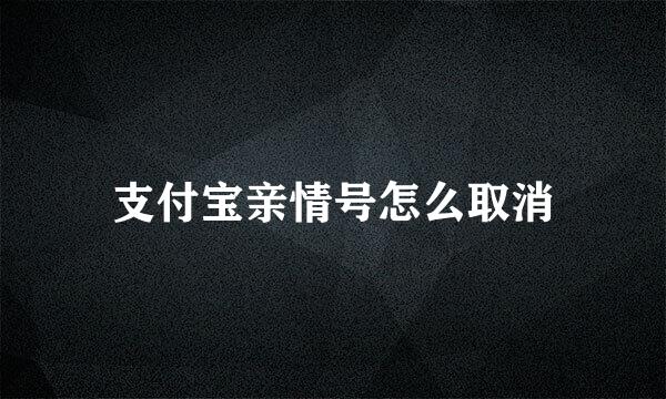 支付宝亲情号怎么取消
