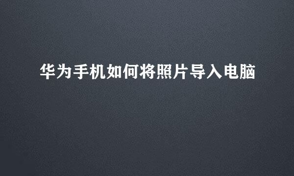 华为手机如何将照片导入电脑