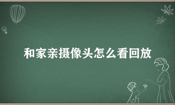和家亲摄像头怎么看回放