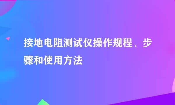 接地电阻测试仪操作规程、步骤和使用方法