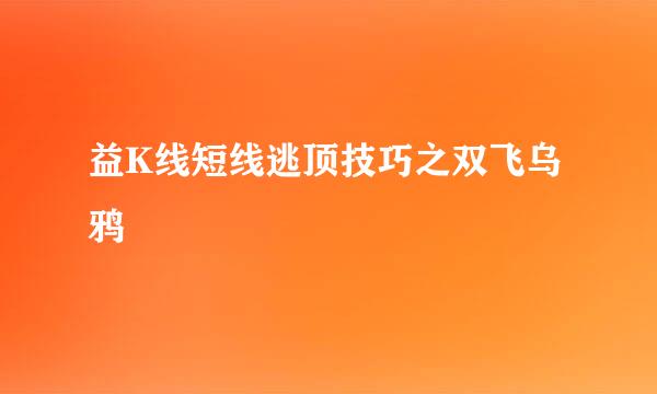 益K线短线逃顶技巧之双飞乌鸦