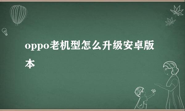 oppo老机型怎么升级安卓版本