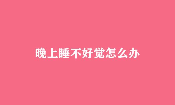 晚上睡不好觉怎么办