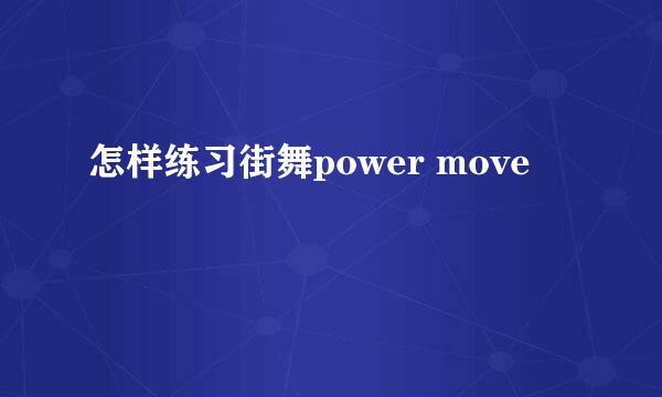 怎样练习街舞power move