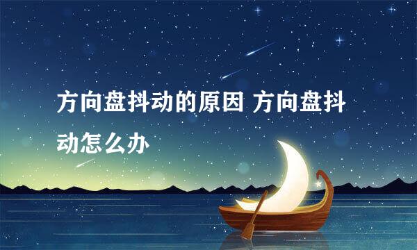 方向盘抖动的原因 方向盘抖动怎么办