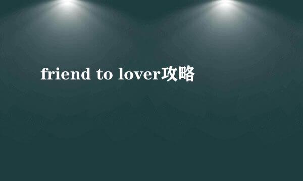 friend to lover攻略