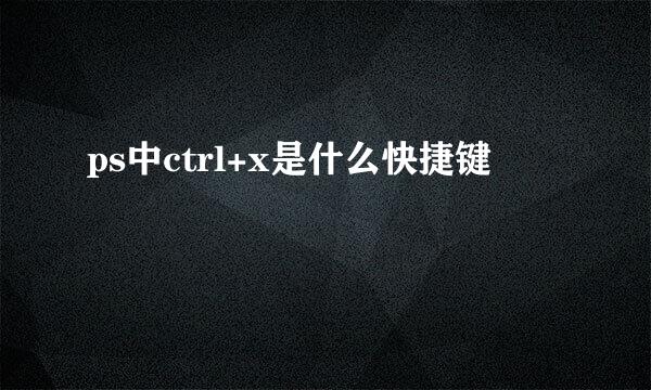 ps中ctrl+x是什么快捷键