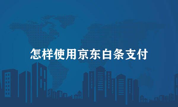 怎样使用京东白条支付