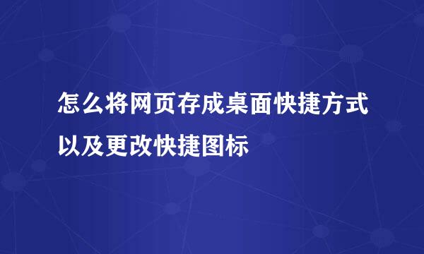 怎么将网页存成桌面快捷方式以及更改快捷图标
