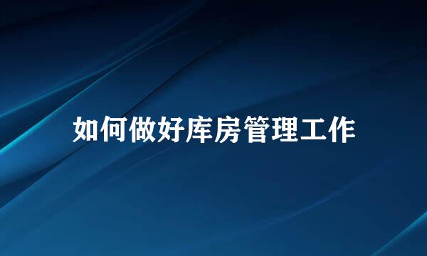 如何做好库房管理工作