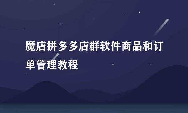 魔店拼多多店群软件商品和订单管理教程