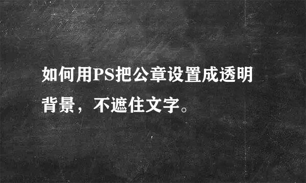 如何用PS把公章设置成透明背景，不遮住文字。