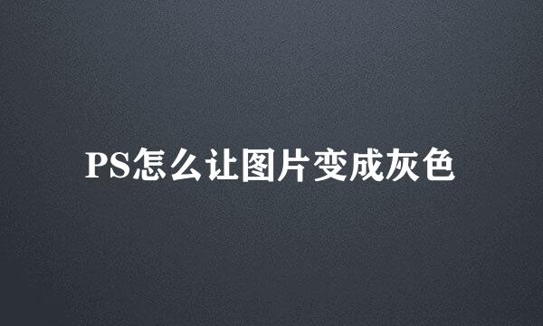 PS怎么让图片变成灰色