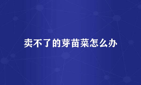 卖不了的芽苗菜怎么办