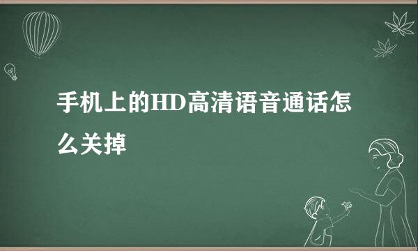 手机上的HD高清语音通话怎么关掉