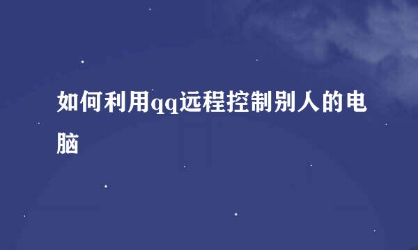 如何利用qq远程控制别人的电脑