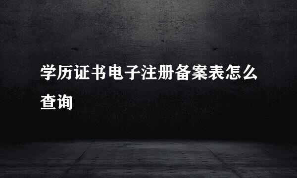 学历证书电子注册备案表怎么查询