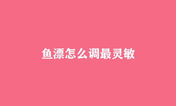 鱼漂怎么调最灵敏