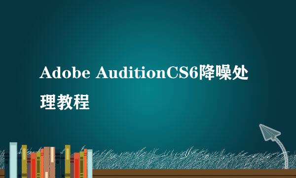 Adobe AuditionCS6降噪处理教程