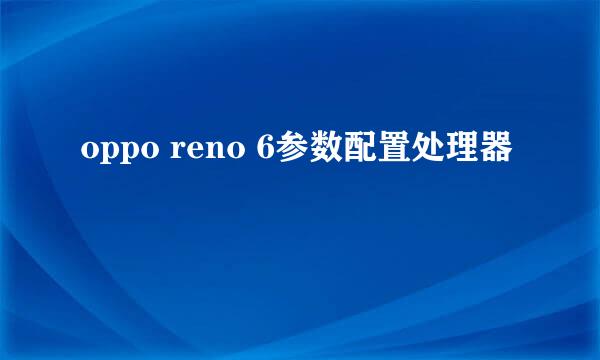 oppo reno 6参数配置处理器