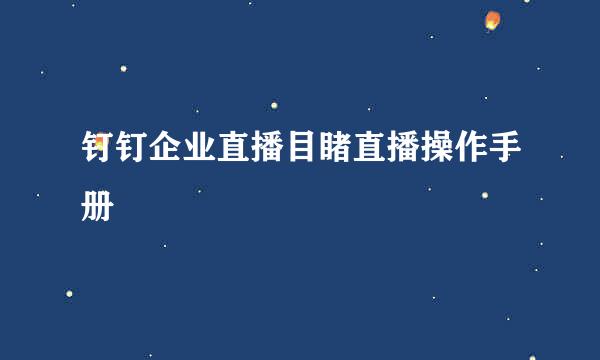 钉钉企业直播目睹直播操作手册