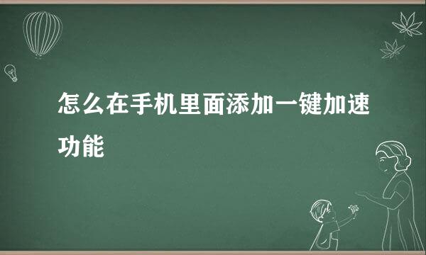 怎么在手机里面添加一键加速功能