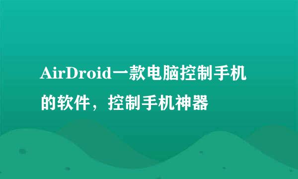 AirDroid一款电脑控制手机的软件，控制手机神器