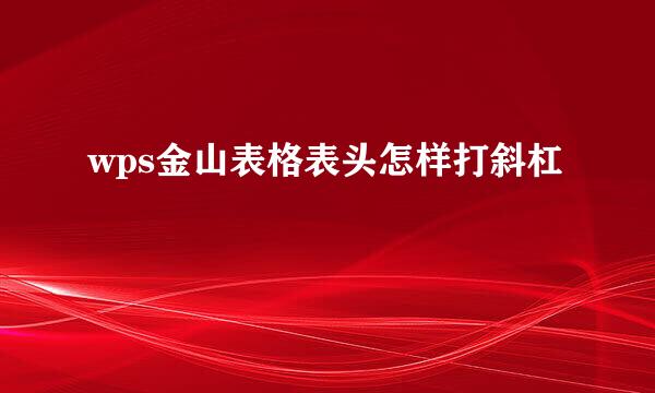 wps金山表格表头怎样打斜杠