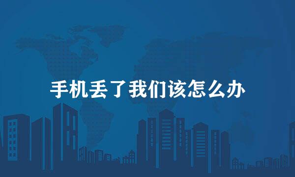 手机丢了我们该怎么办