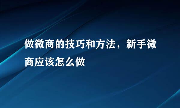 做微商的技巧和方法，新手微商应该怎么做
