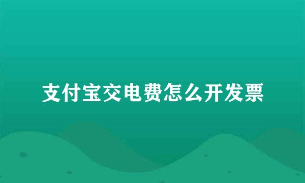 支付宝交电费怎么开发票