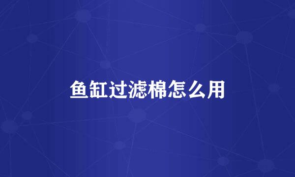 鱼缸过滤棉怎么用