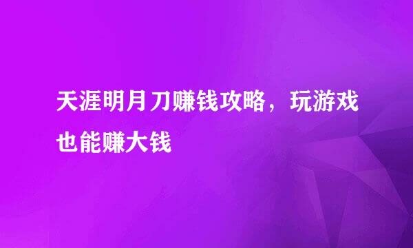 天涯明月刀赚钱攻略，玩游戏也能赚大钱
